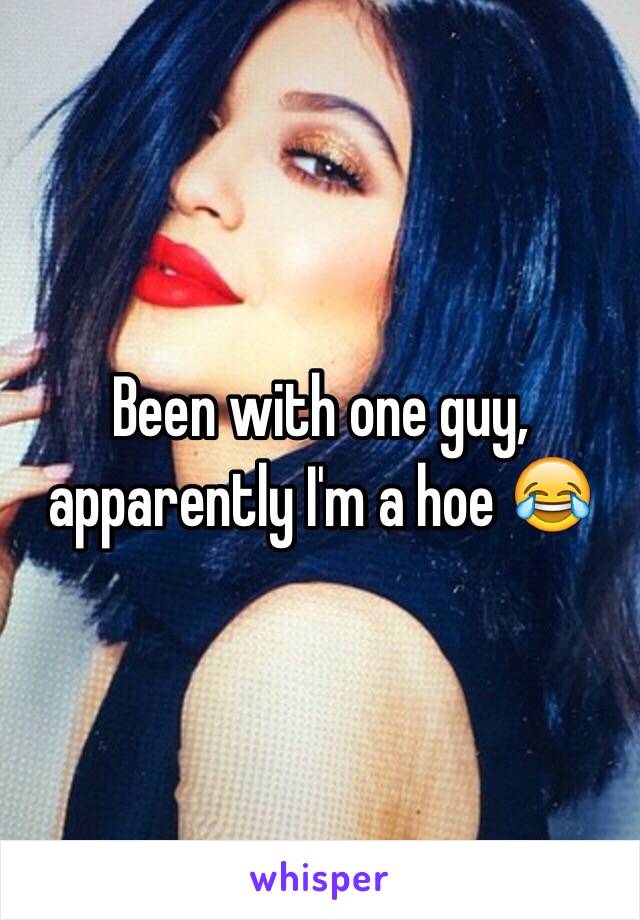 Been with one guy, apparently I'm a hoe 😂