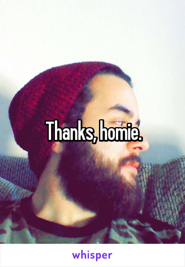 Thanks, homie.