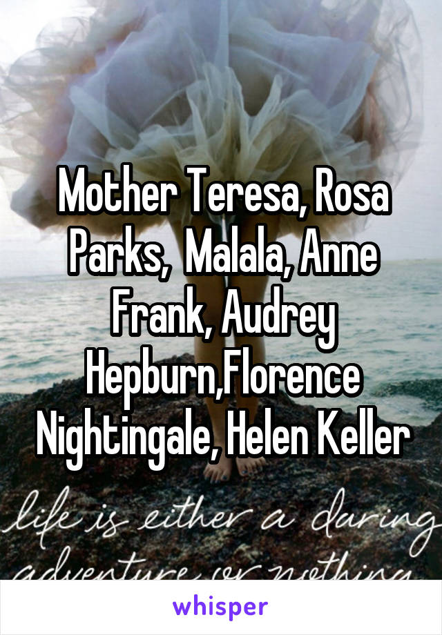 Mother Teresa, Rosa Parks,  Malala, Anne Frank, Audrey Hepburn,Florence Nightingale, Helen Keller