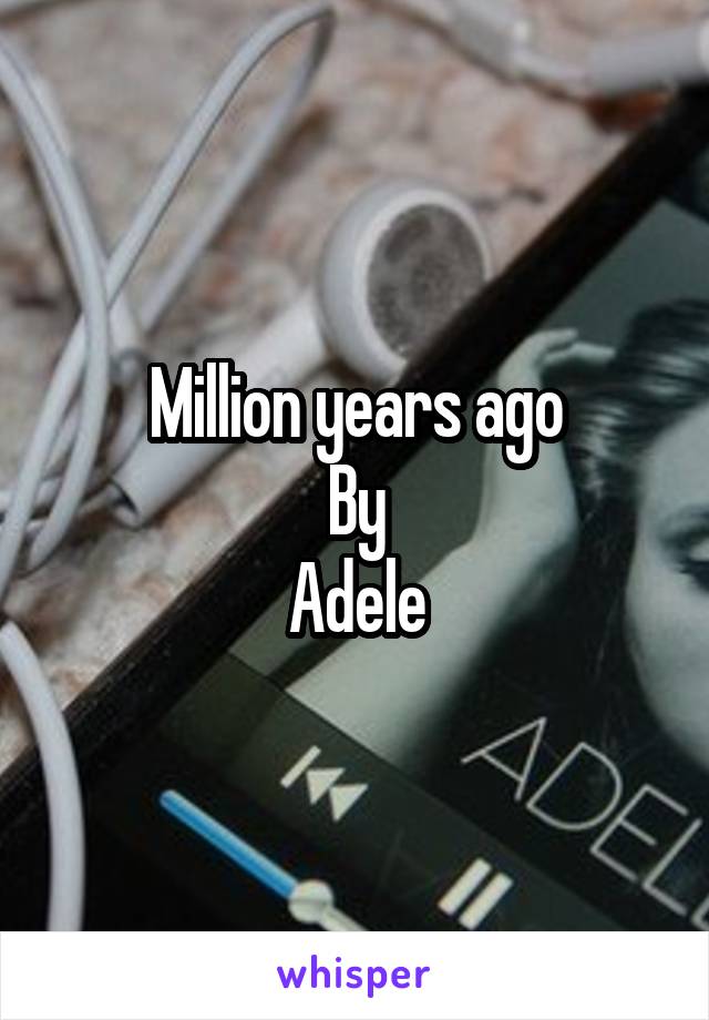 Million years ago
By
Adele