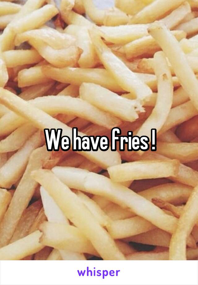 We have fries !