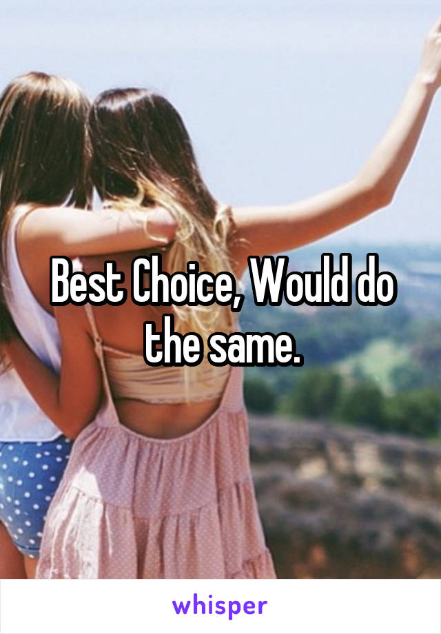 Best Choice, Would do the same.