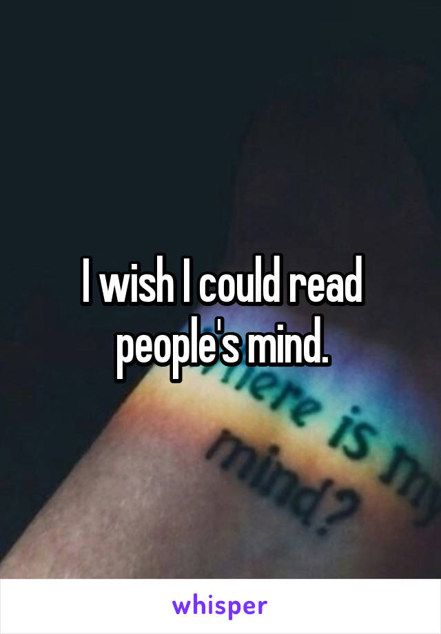 I wish I could read people's mind.