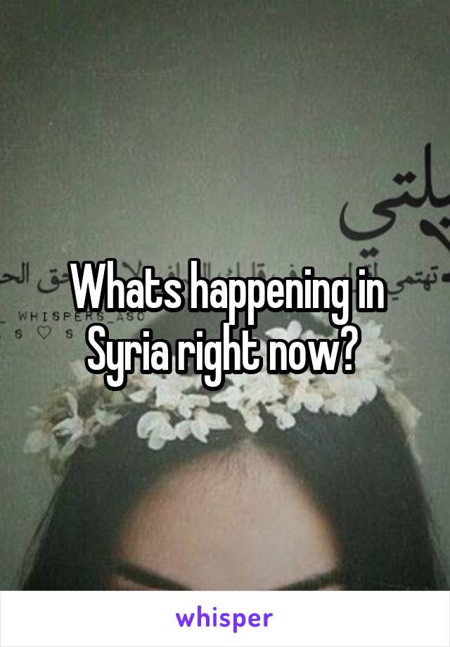 Whats happening in Syria right now? 