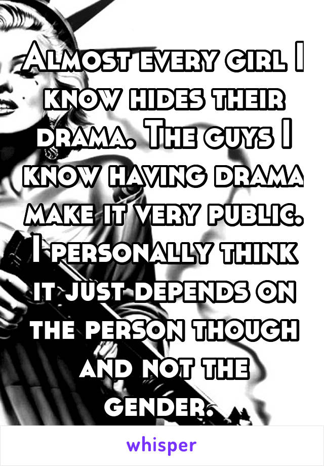 Almost every girl I know hides their drama. The guys I know having drama make it very public. I personally think it just depends on the person though and not the gender. 