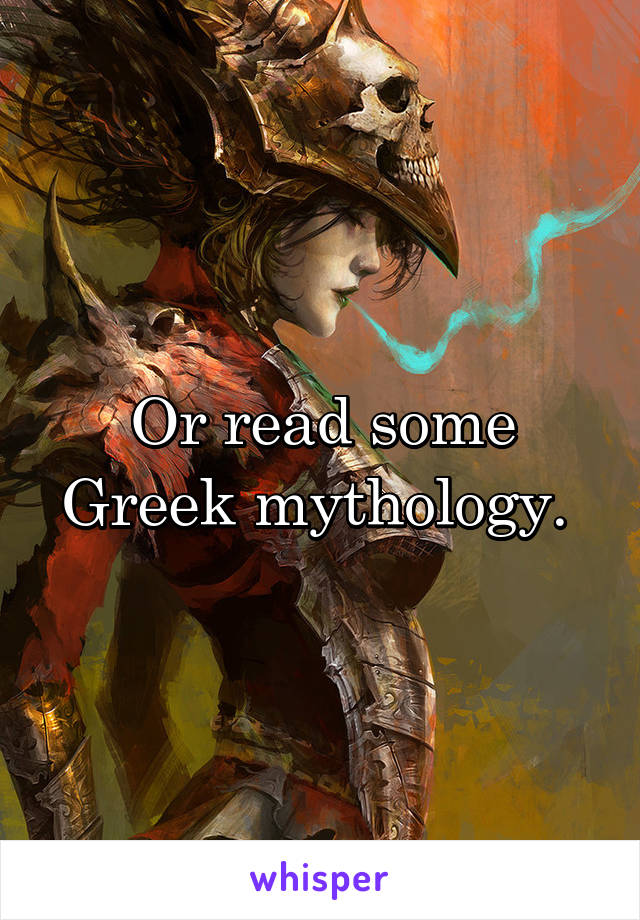 Or read some Greek mythology. 