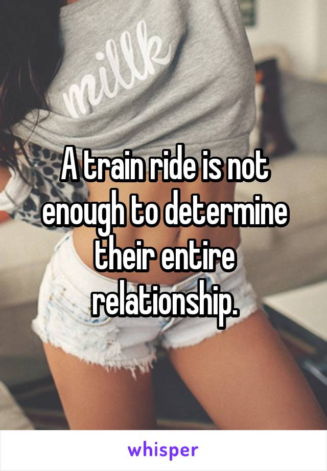 A train ride is not enough to determine their entire relationship.