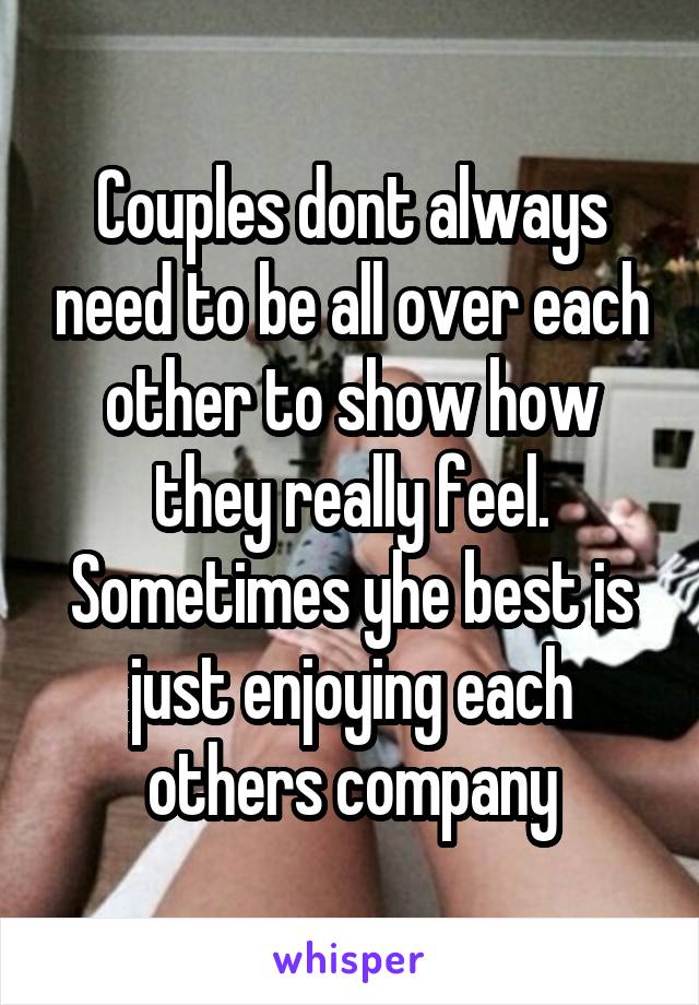 Couples dont always need to be all over each other to show how they really feel. Sometimes yhe best is just enjoying each others company