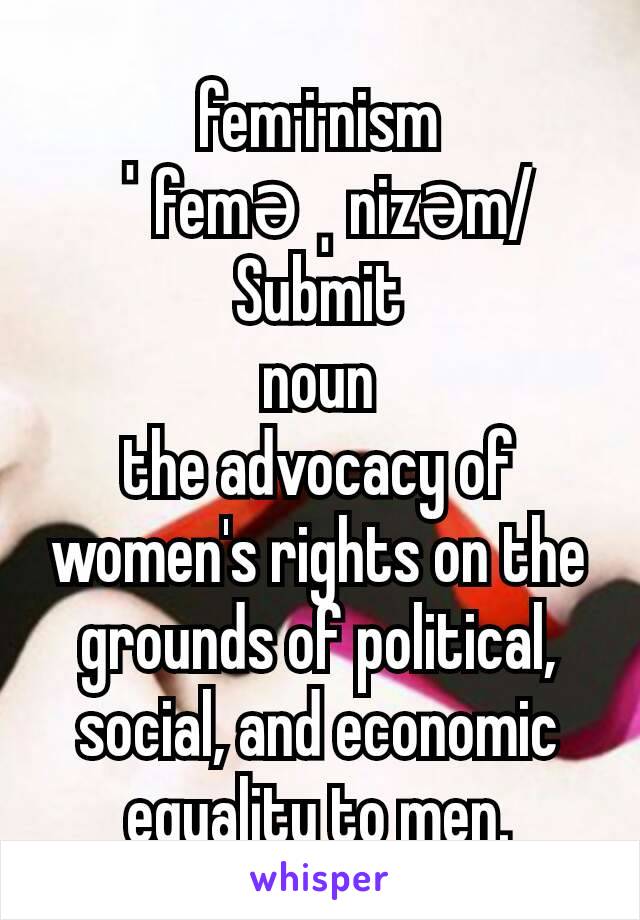 fem·i·nism
ˈfeməˌnizəm/Submit
noun
the advocacy of women's rights on the grounds of political, social, and economic equality to men.