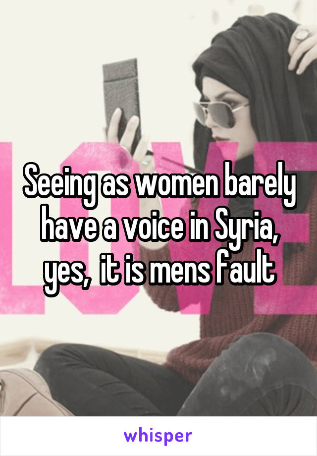 Seeing as women barely have a voice in Syria, yes,  it is mens fault