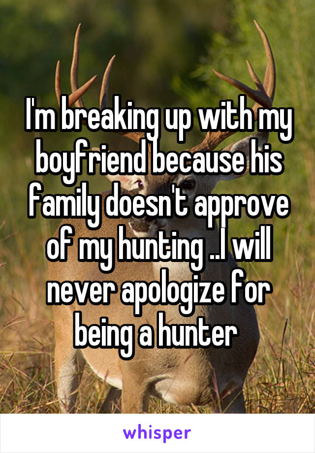 I'm breaking up with my boyfriend because his family doesn't approve of my hunting ..I will never apologize for being a hunter 