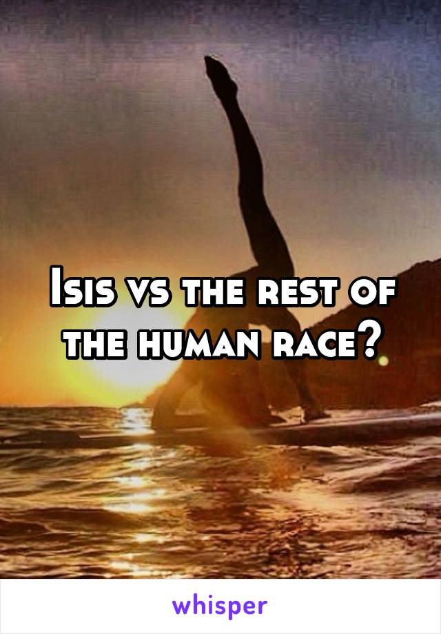 Isis vs the rest of the human race?