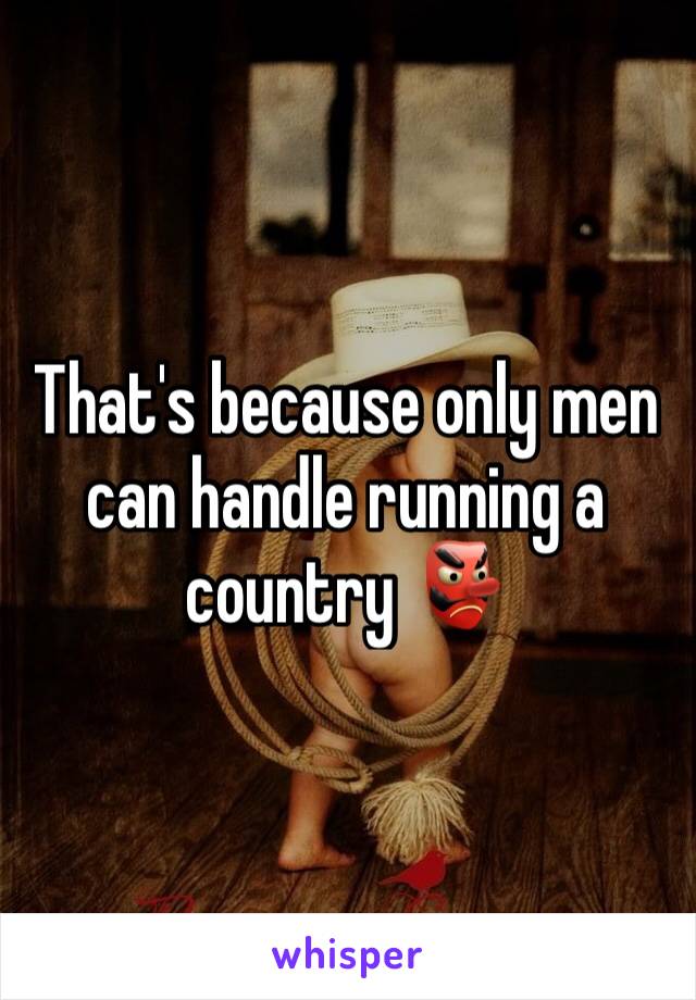 That's because only men can handle running a country 👺