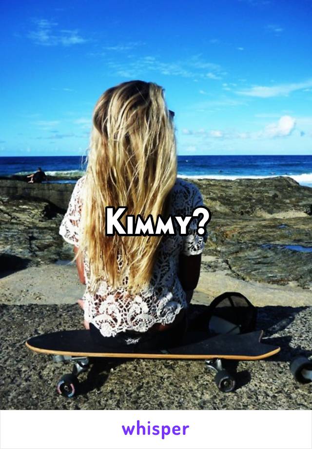 Kimmy?