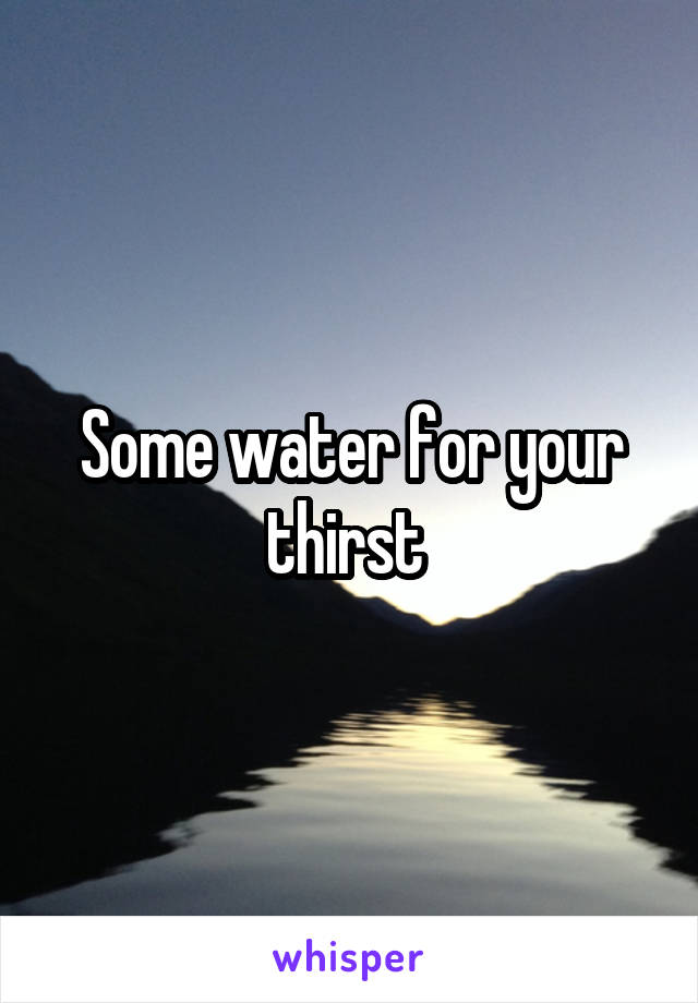 Some water for your thirst 