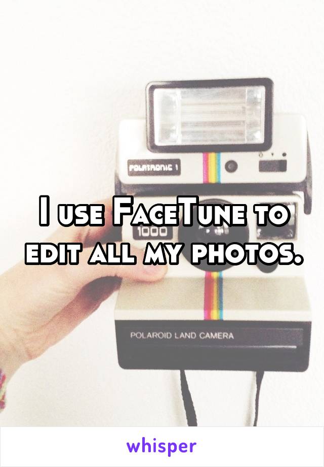 I use FaceTune to edit all my photos.