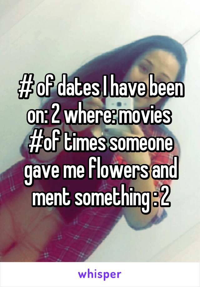 # of dates I have been on: 2 where: movies 
#of times someone gave me flowers and ment something : 2