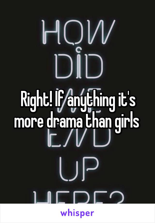 Right! If anything it's more drama than girls 