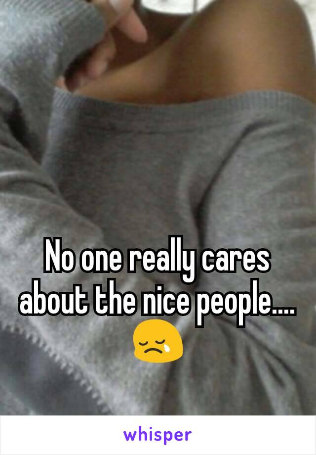 No one really cares about the nice people....😢