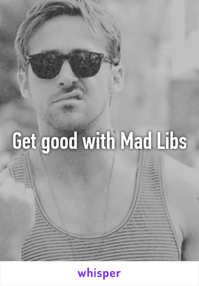 Get good with Mad Libs