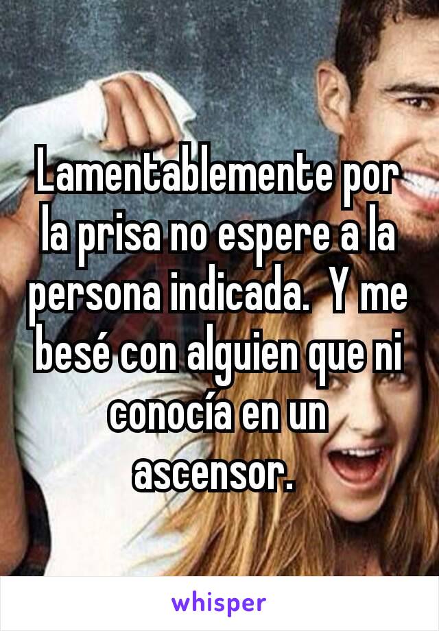 Lamentablemente por la prisa no espere a la persona indicada.  Y me besé con alguien que ni conocía en un ascensor. 