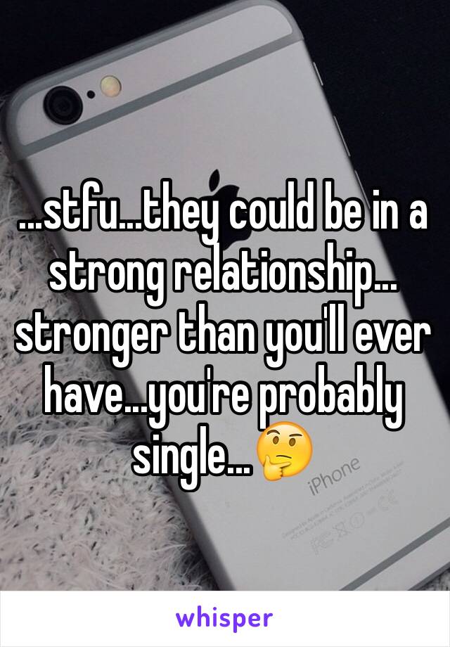 ...stfu...they could be in a strong relationship... stronger than you'll ever have...you're probably single...🤔