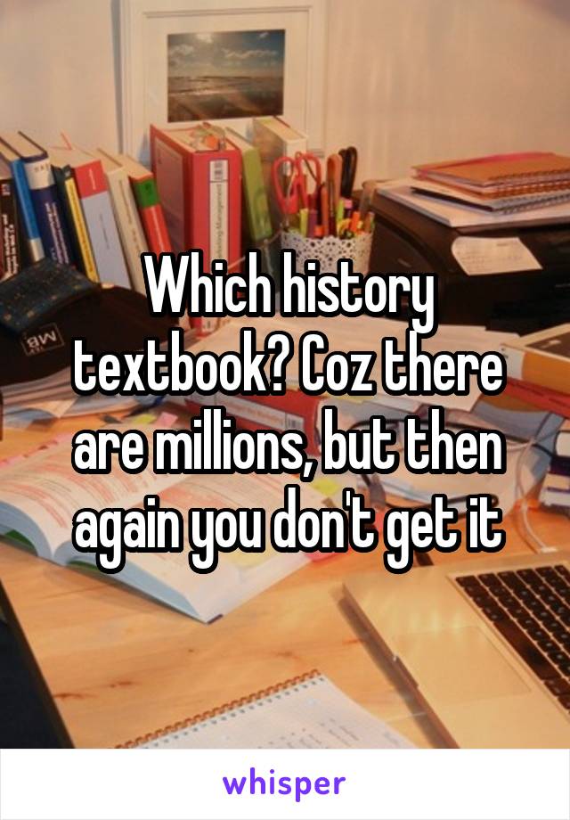 Which history textbook? Coz there are millions, but then again you don't get it