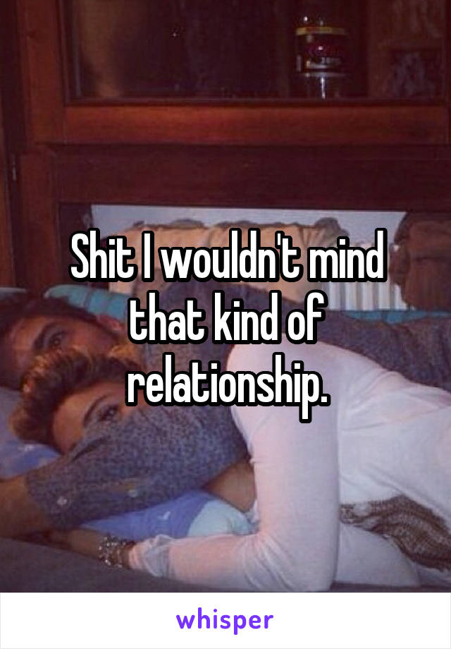 Shit I wouldn't mind that kind of relationship.