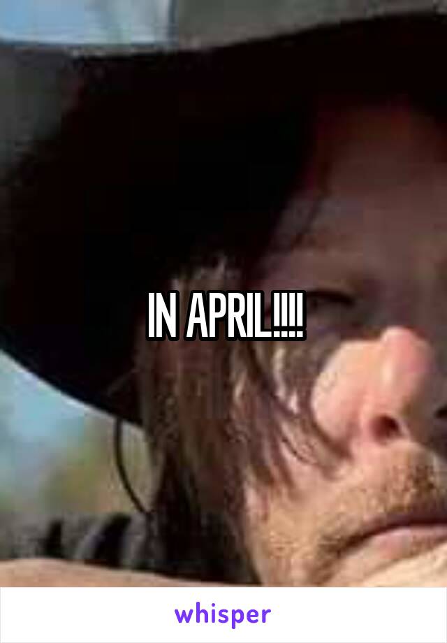 IN APRIL!!!!