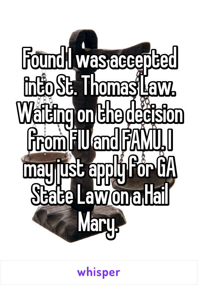 Found I was accepted into St. Thomas Law. Waiting on the decision from FIU and FAMU. I may just apply for GA State Law on a Hail Mary. 