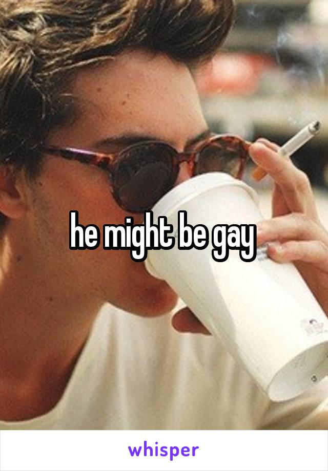 he might be gay 