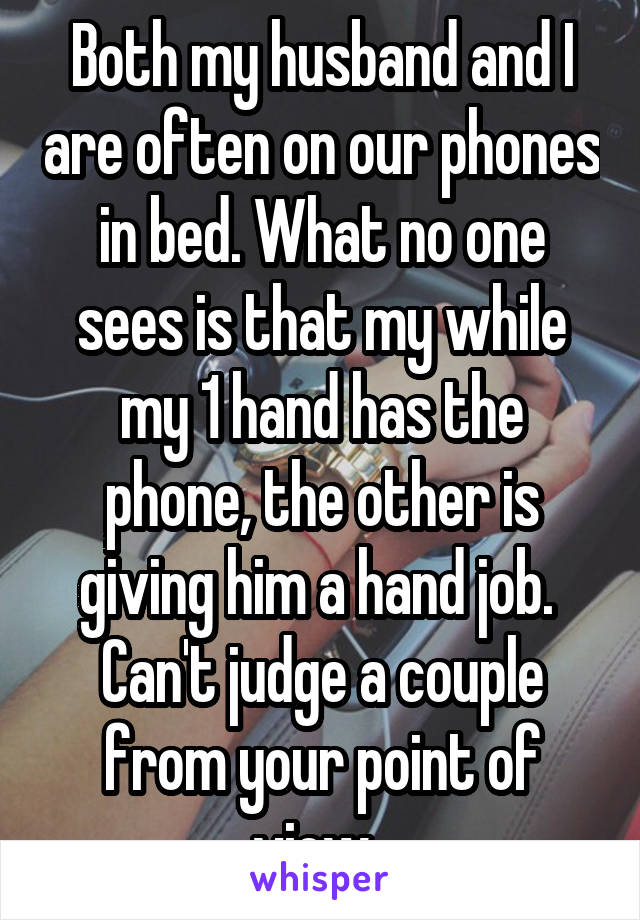 Both my husband and I are often on our phones in bed. What no one sees is that my while my 1 hand has the phone, the other is giving him a hand job. 
Can't judge a couple from your point of view. 