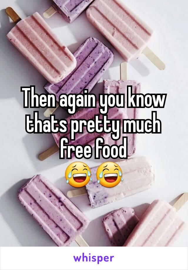 Then again you know thats pretty much free food
😂😂