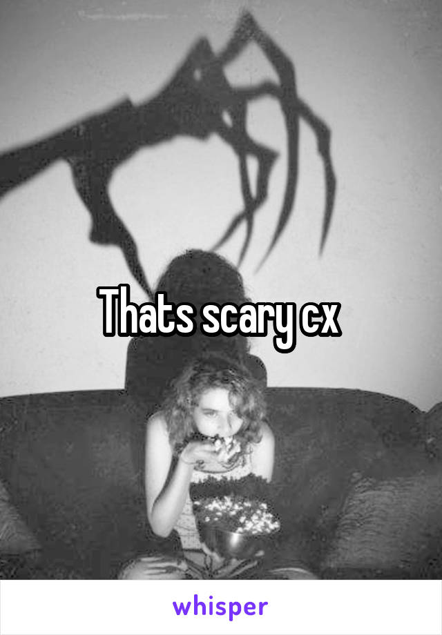 Thats scary cx 