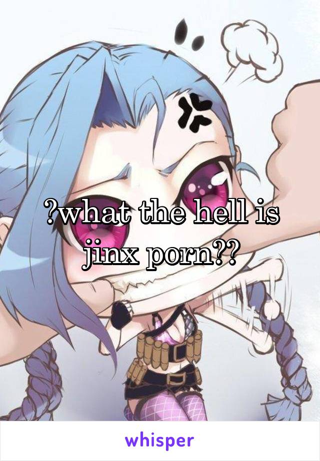 😂what the hell is jinx porn?😂