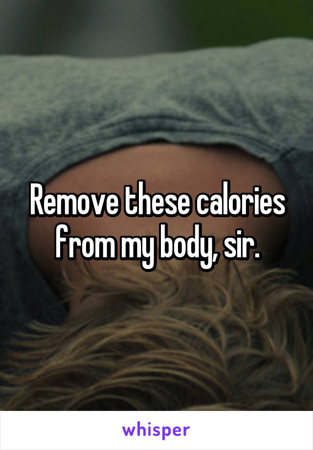 Remove these calories from my body, sir.