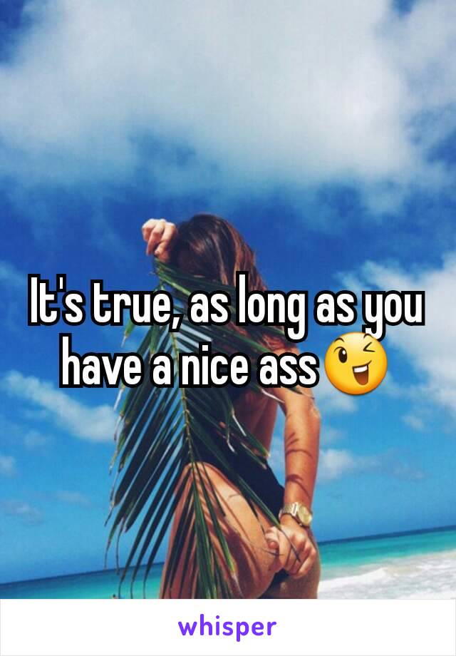 It's true, as long as you have a nice ass😉