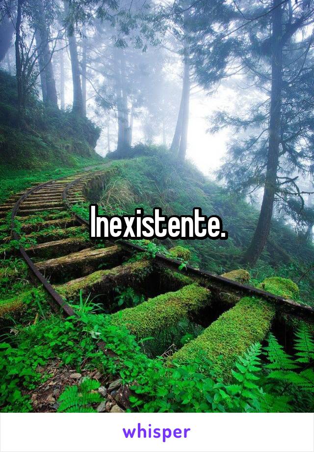 Inexistente.