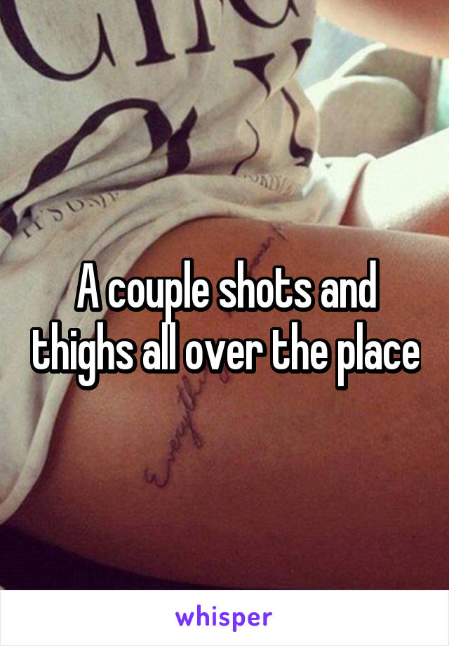 A couple shots and thighs all over the place