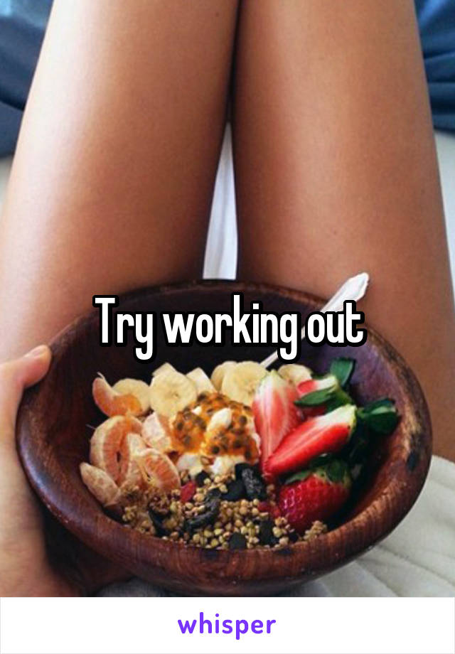 Try working out