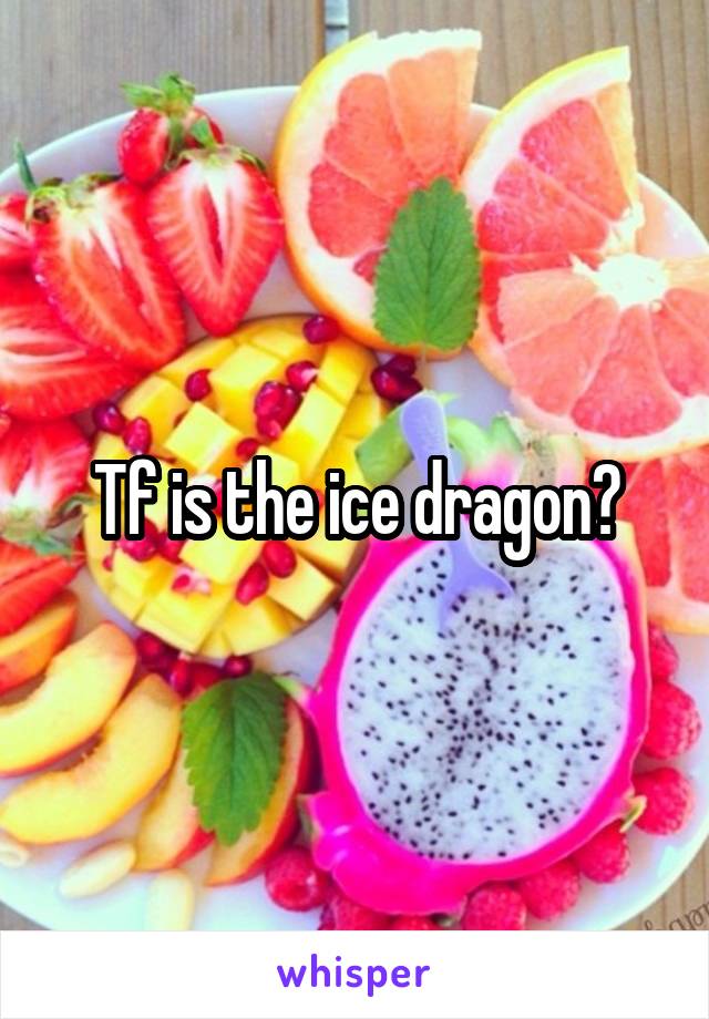 Tf is the ice dragon?