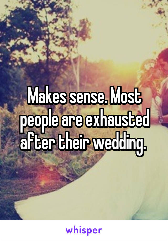 Makes sense. Most people are exhausted after their wedding. 