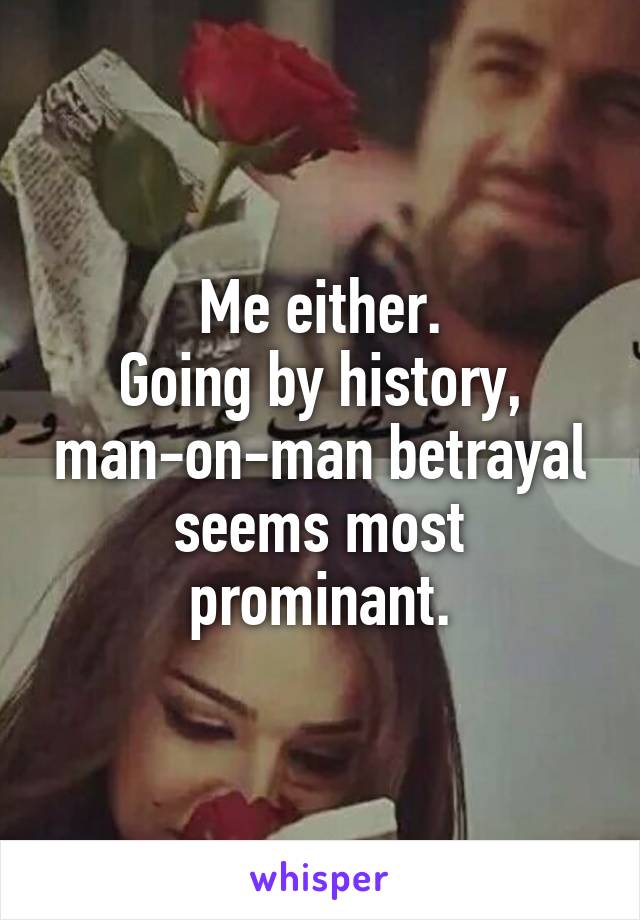 Me either.
Going by history, man-on-man betrayal seems most prominant.