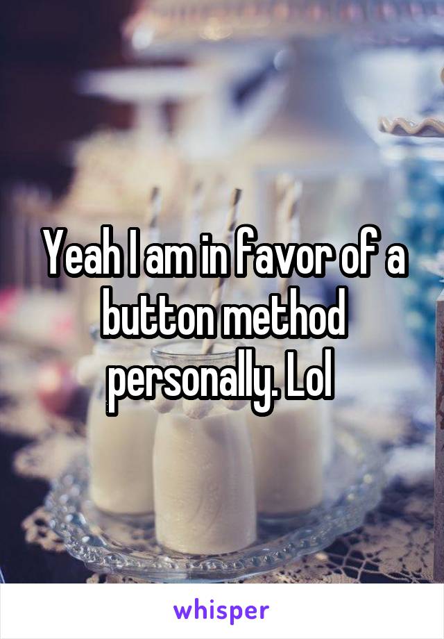 Yeah I am in favor of a button method personally. Lol 