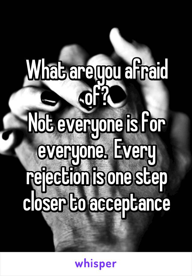 What are you afraid of?
Not everyone is for everyone.  Every rejection is one step closer to acceptance