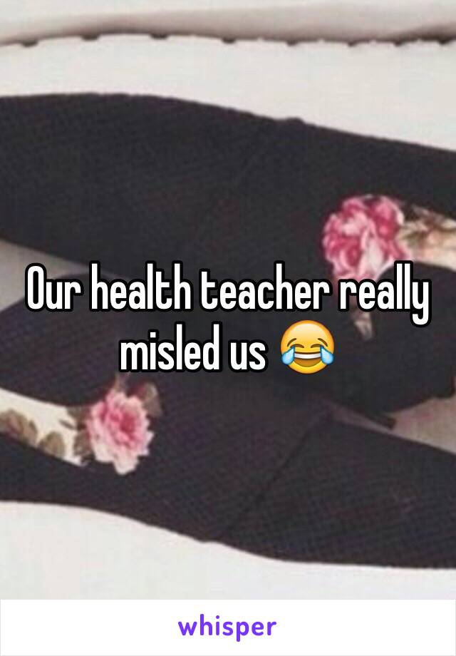 Our health teacher really misled us 😂