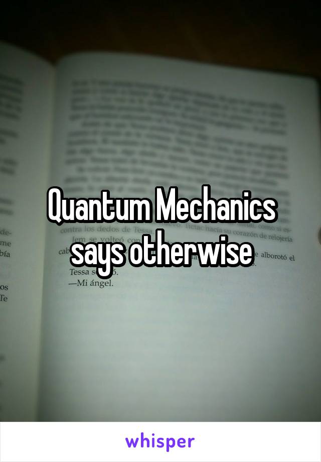 Quantum Mechanics says otherwise