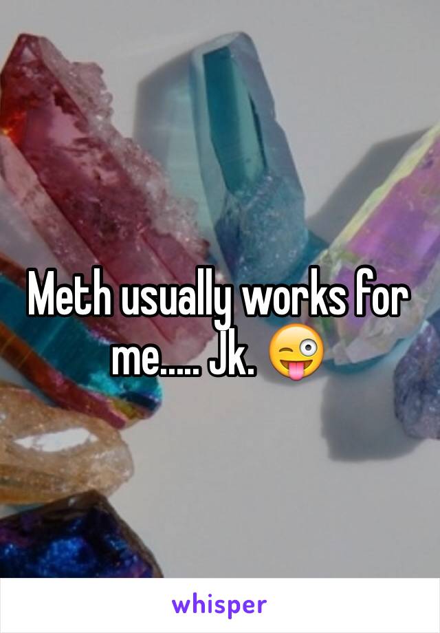 Meth usually works for me..... Jk. 😜