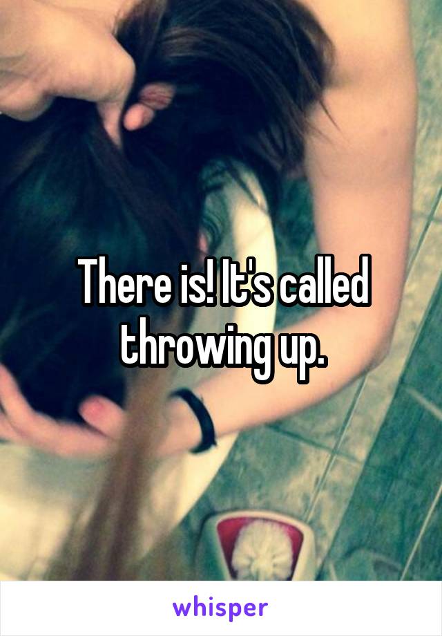 There is! It's called throwing up.