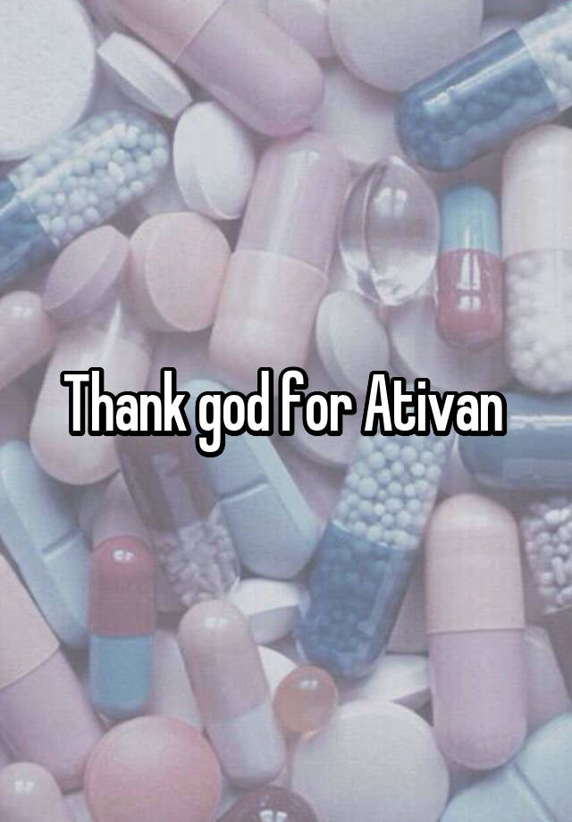 Thank god for Ativan 